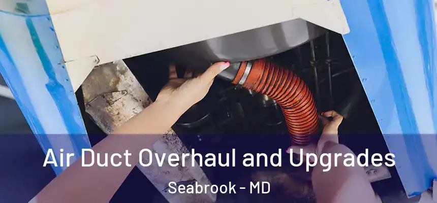  Air Duct Overhaul and Upgrades Seabrook - MD
